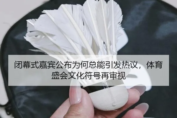 闭幕式嘉宾公布为何总能引发热议，体育盛会文化符号再审视