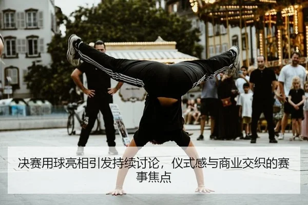 决赛用球亮相引发持续讨论，仪式感与商业交织的赛事焦点
